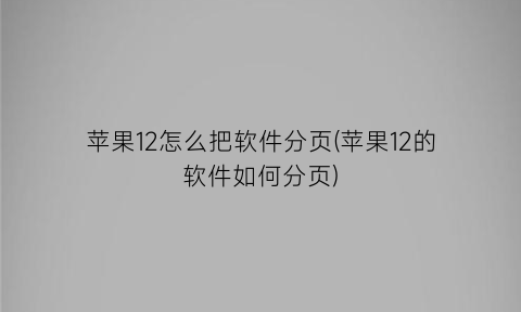 “苹果12怎么把软件分页(苹果12的软件如何分页)