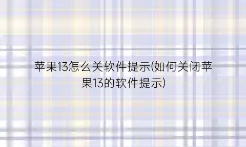 苹果13怎么关软件提示(如何关闭苹果13的软件提示)