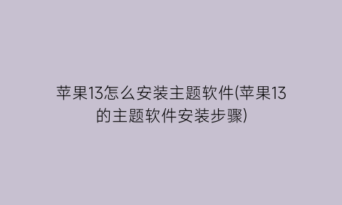 “苹果13怎么安装主题软件(苹果13的主题软件安装步骤)