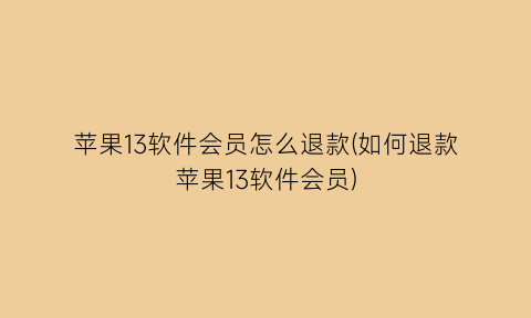 苹果13软件会员怎么退款(如何退款苹果13软件会员)