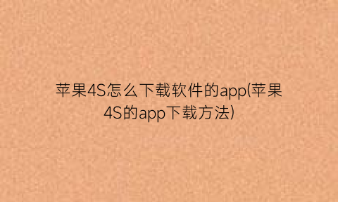 苹果4S怎么下载软件的app(苹果4S的app下载方法)