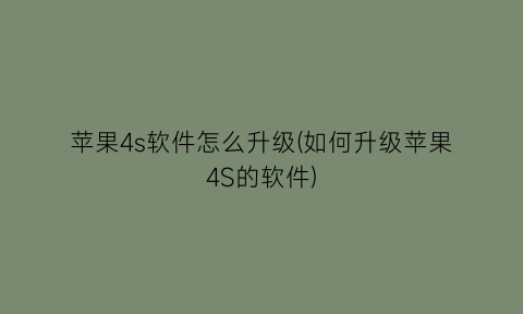 “苹果4s软件怎么升级(如何升级苹果4S的软件)