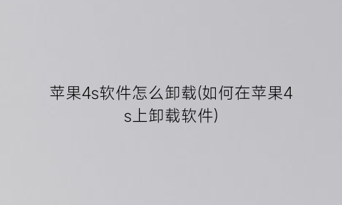 “苹果4s软件怎么卸载(如何在苹果4s上卸载软件)