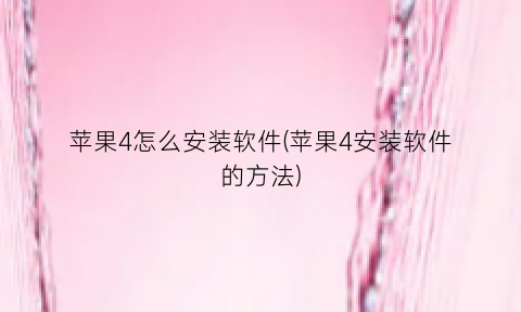 “苹果4怎么安装软件(苹果4安装软件的方法)