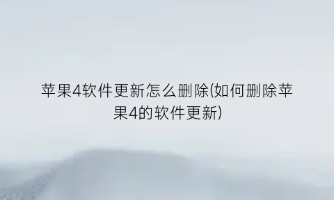 苹果4软件更新怎么删除(如何删除苹果4的软件更新)