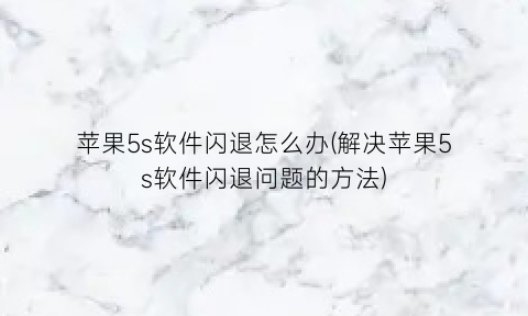 苹果5s软件闪退怎么办(解决苹果5s软件闪退问题的方法)