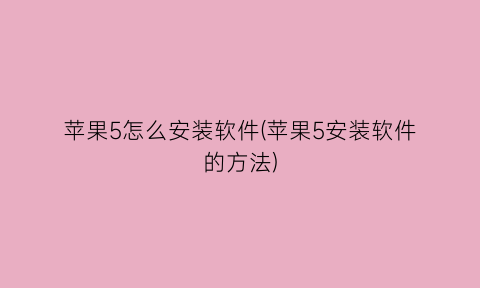 “苹果5怎么安装软件(苹果5安装软件的方法)