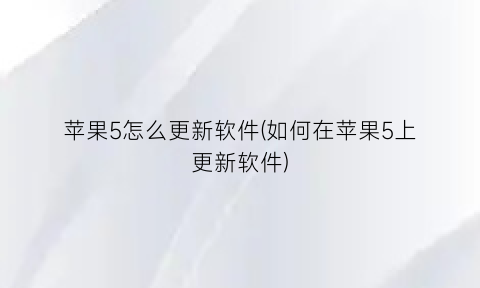 “苹果5怎么更新软件(如何在苹果5上更新软件)