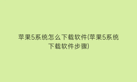 苹果5系统怎么下载软件(苹果5系统下载软件步骤)