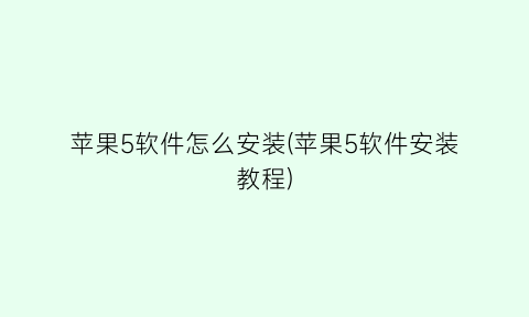 “苹果5软件怎么安装(苹果5软件安装教程)