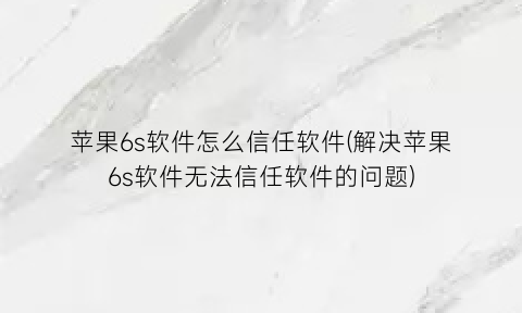 苹果6s软件怎么信任软件(解决苹果6s软件无法信任软件的问题)