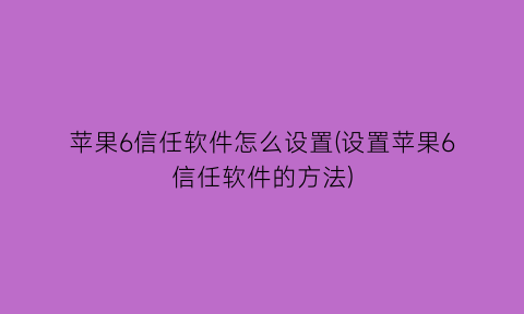 “苹果6信任软件怎么设置(设置苹果6信任软件的方法)