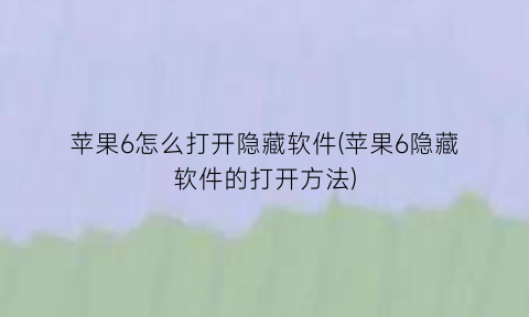 “苹果6怎么打开隐藏软件(苹果6隐藏软件的打开方法)