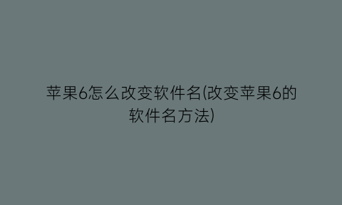 苹果6怎么改变软件名(改变苹果6的软件名方法)