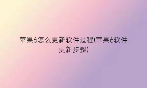 苹果6怎么更新软件过程(苹果6软件更新步骤)