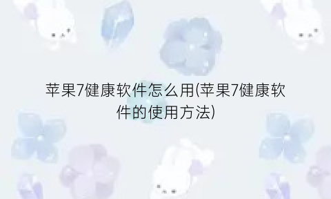 “苹果7健康软件怎么用(苹果7健康软件的使用方法)