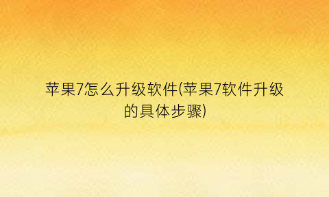 “苹果7怎么升级软件(苹果7软件升级的具体步骤)