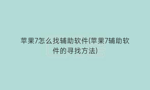 “苹果7怎么找辅助软件(苹果7辅助软件的寻找方法)