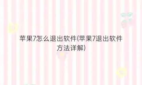 苹果7怎么退出软件(苹果7退出软件方法详解)