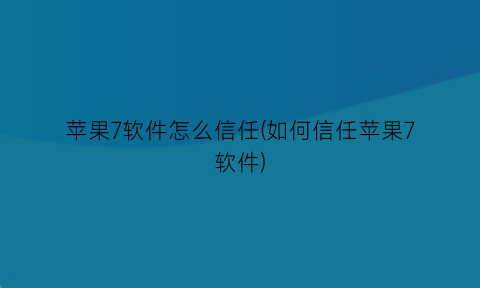 “苹果7软件怎么信任(如何信任苹果7软件)