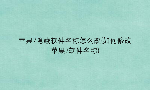 “苹果7隐藏软件名称怎么改(如何修改苹果7软件名称)