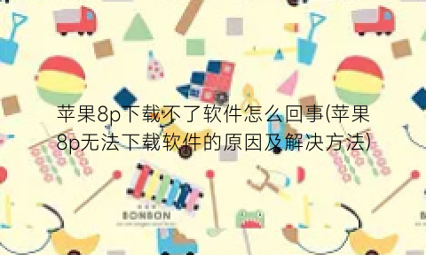 “苹果8p下载不了软件怎么回事(苹果8p无法下载软件的原因及解决方法)