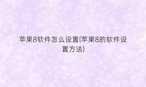 苹果8软件怎么设置(苹果8的软件设置方法)