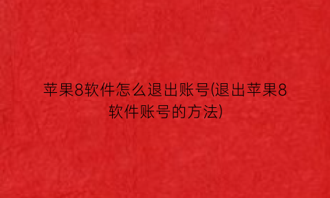 “苹果8软件怎么退出账号(退出苹果8软件账号的方法)
