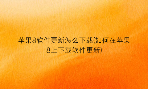 苹果8软件更新怎么下载(如何在苹果8上下载软件更新)