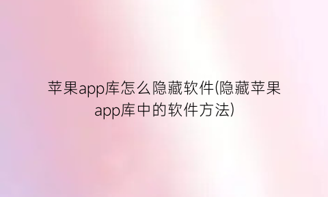 苹果app库怎么隐藏软件(隐藏苹果app库中的软件方法)