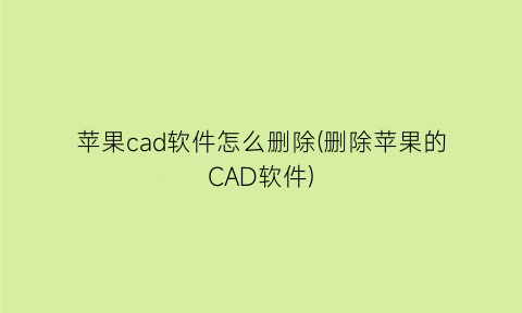 “苹果cad软件怎么删除(删除苹果的CAD软件)