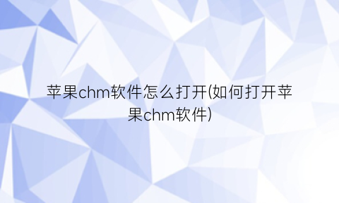 苹果chm软件怎么打开(如何打开苹果chm软件)