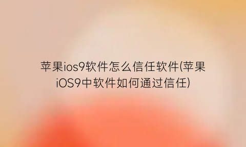 “苹果ios9软件怎么信任软件(苹果iOS9中软件如何通过信任)