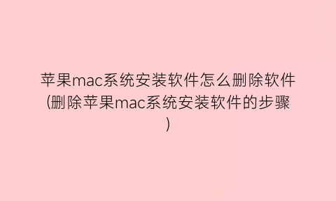 苹果mac系统安装软件怎么删除软件(删除苹果mac系统安装软件的步骤)