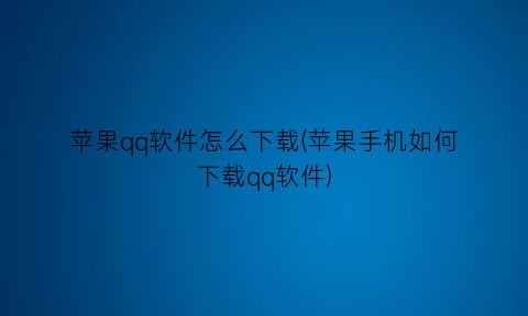 苹果qq软件怎么下载(苹果手机如何下载qq软件)