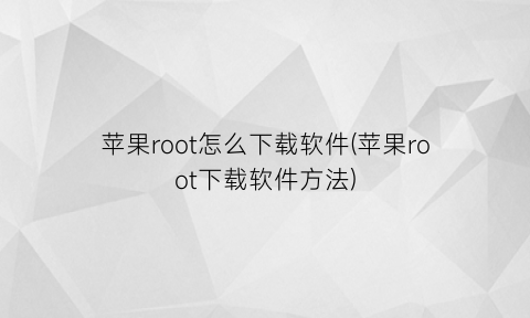 苹果root怎么下载软件(苹果root下载软件方法)