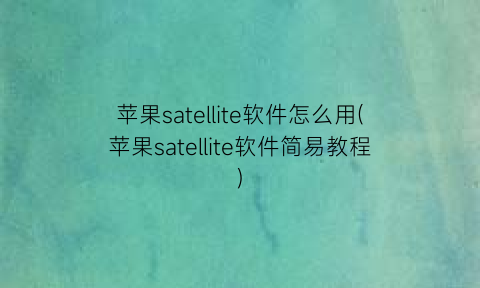 “苹果satellite软件怎么用(苹果satellite软件简易教程)