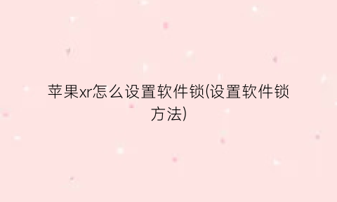 “苹果xr怎么设置软件锁(设置软件锁方法)