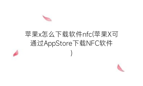 苹果x怎么下载软件nfc(苹果X可通过AppStore下载NFC软件)