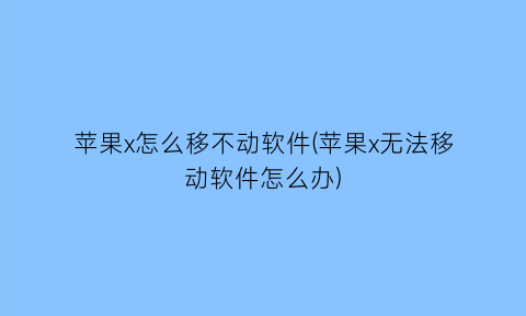 苹果x怎么移不动软件(苹果x无法移动软件怎么办)