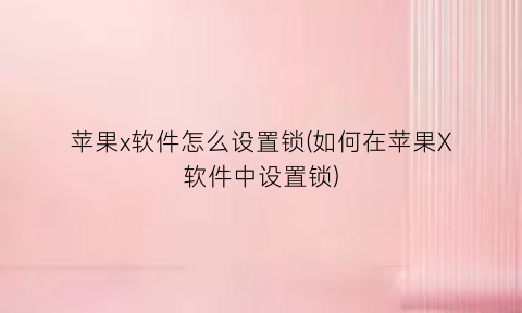苹果x软件怎么设置锁(如何在苹果X软件中设置锁)