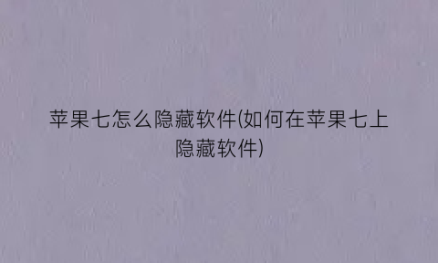“苹果七怎么隐藏软件(如何在苹果七上隐藏软件)