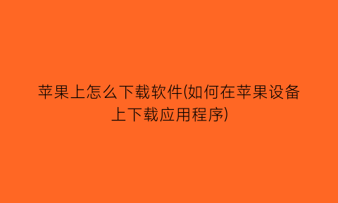 苹果上怎么下载软件(如何在苹果设备上下载应用程序)