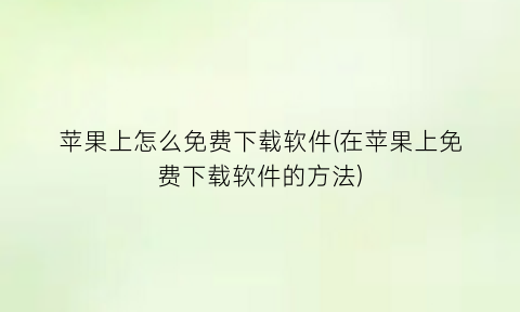“苹果上怎么免费下载软件(在苹果上免费下载软件的方法)