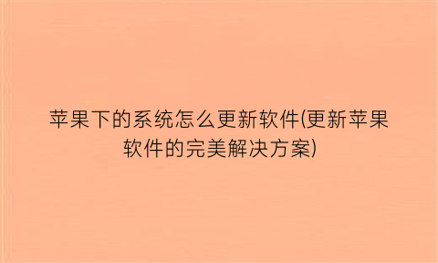 “苹果下的系统怎么更新软件(更新苹果软件的完美解决方案)