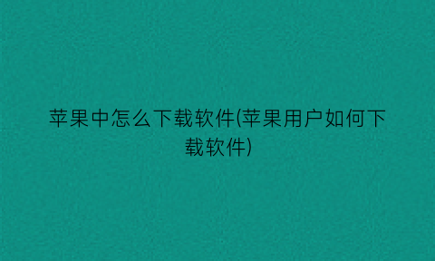 苹果中怎么下载软件(苹果用户如何下载软件)
