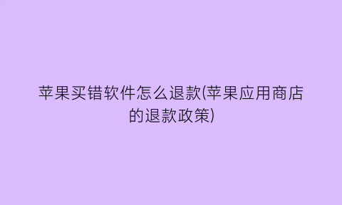 “苹果买错软件怎么退款(苹果应用商店的退款政策)