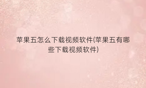 苹果五怎么下载视频软件(苹果五有哪些下载视频软件)