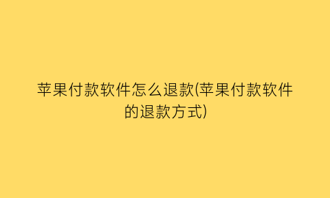 苹果付款软件怎么退款(苹果付款软件的退款方式)
