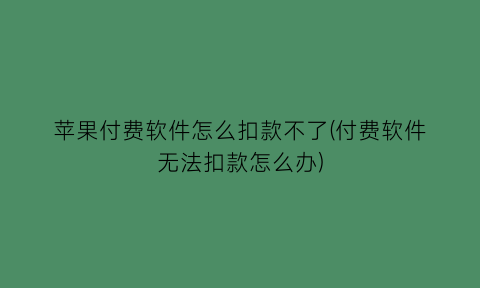 苹果付费软件怎么扣款不了(付费软件无法扣款怎么办)